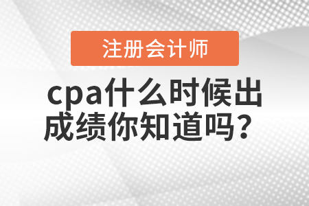 cpa什么時候出成績你知道嗎？