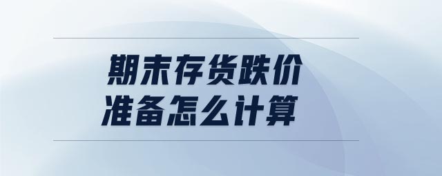 期末存貨跌價準(zhǔn)備怎么計算
