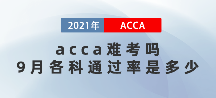 2021年acca難考嗎？9月考試各科通過率是多少？