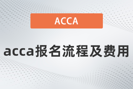 2021年12月acca報(bào)名流程及費(fèi)用是多少 2021年12月acca報(bào)名流程及費(fèi)用是多少