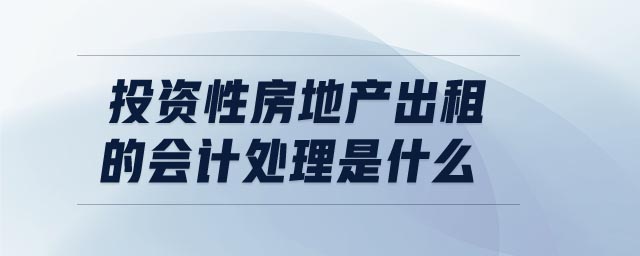 投資性房地產(chǎn)出租的會(huì)計(jì)處理是什么