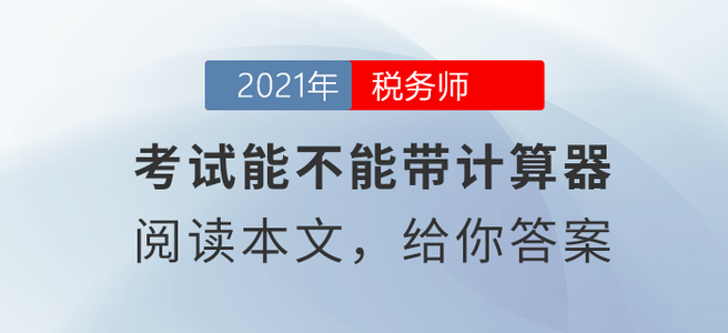 稅務(wù)師考試能不能帶計算器？閱讀本文給你答案！