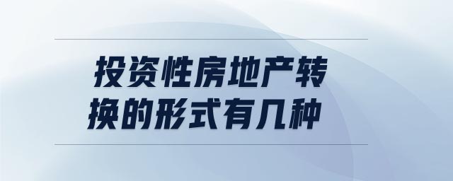 投資性房地產(chǎn)轉(zhuǎn)換的形式有幾種 投資性房地產(chǎn)轉(zhuǎn)換的形式有幾種