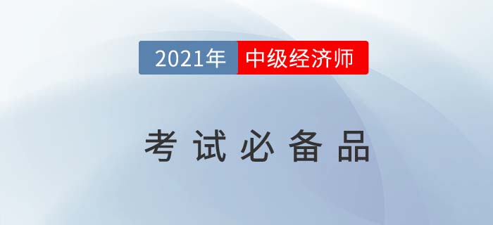 必知:2021經(jīng)濟師中級考試“待考需備物品”