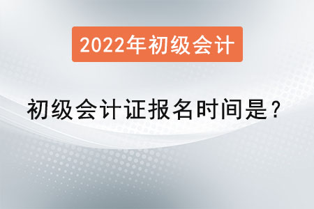 2022年初級會計證報名時間是？