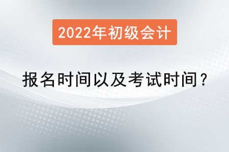 2022年初級(jí)會(huì)計(jì)報(bào)名時(shí)間以及考試時(shí)間？