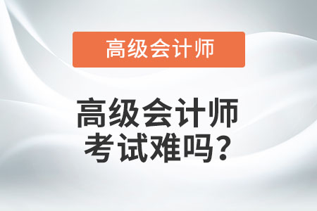 高級會計師考試難嗎？