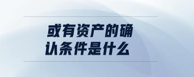 或有資產(chǎn)的確認條件是什么 或有資產(chǎn)的確認條件是什么