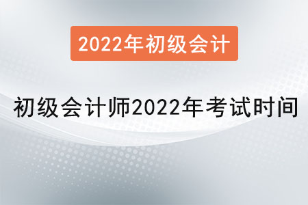 初級會計師2022年考試時間是？