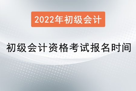 2022年初級會計資格考試報名時間是？