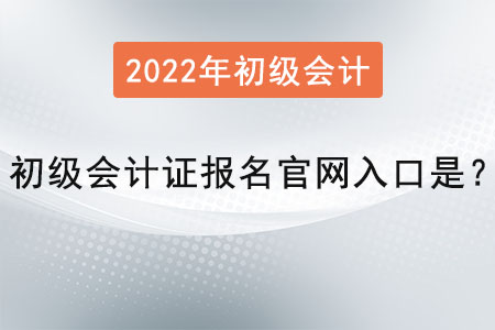 2022年初級(jí)會(huì)計(jì)證報(bào)名官網(wǎng)入口是？