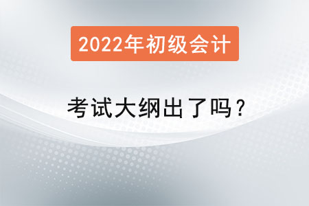 2022年初級會計師考試大綱出了嗎？