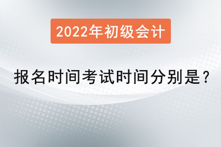 初級會計報名時間2022年考試時間分別是？