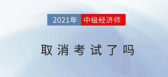 2021中級經(jīng)濟師考試取消了嗎