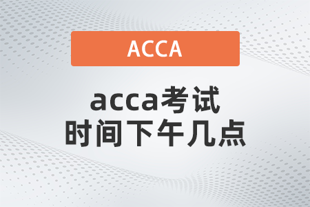 acca考試時(shí)間下午幾點(diǎn)