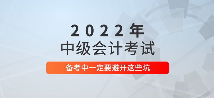 2021年中級(jí)會(huì)計(jì)考試沒(méi)通過(guò)？2022年可要避開(kāi)這些坑！