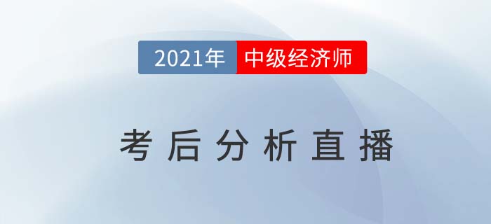 2021年中級經(jīng)濟(jì)師考后交流解析直播 2021年中級經(jīng)濟(jì)師考后交流解析直播