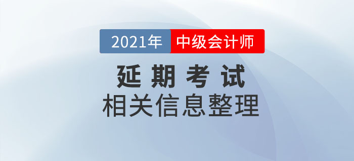 2021年中級(jí)會(huì)計(jì)延期考試相關(guān)內(nèi)容整理，速了解相關(guān)信息！