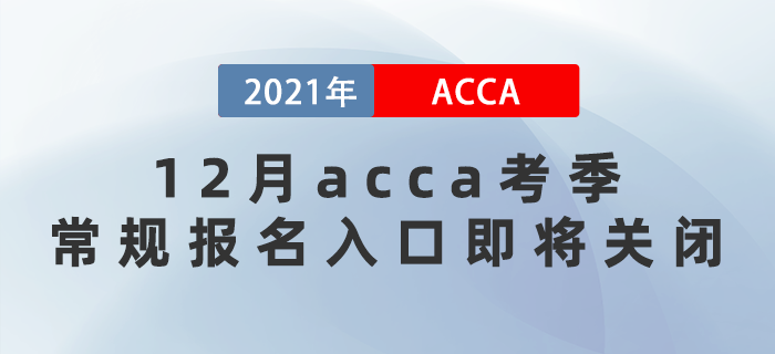 2021年12月acca考季常規(guī)報名入口即將關(guān)閉！
