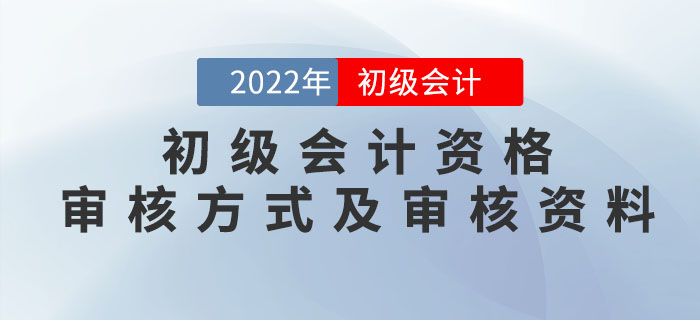 2022年初級會(huì)計(jì)資格審核方式及審核資料