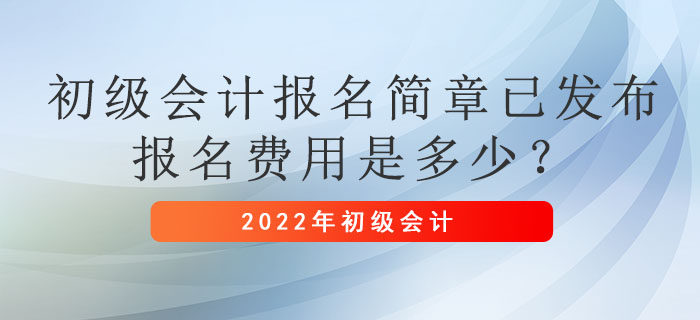 2022年初級(jí)會(huì)計(jì)報(bào)名簡(jiǎn)章已發(fā)布，報(bào)名費(fèi)用是多少？