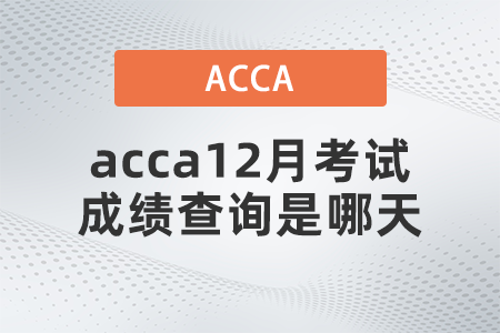 2021年acca12月考試成績(jī)查詢是哪天