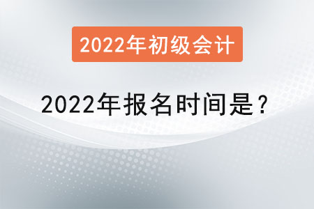 初級(jí)會(huì)計(jì)職稱2022年報(bào)名時(shí)間是？