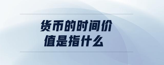 貨幣的時間價值是指什么
