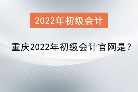 重慶2022年初級(jí)會(huì)計(jì)官網(wǎng)是？