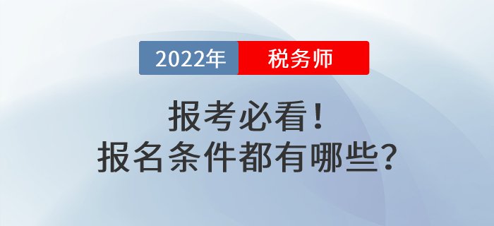 報(bào)考必看！2022年稅務(wù)師考試報(bào)名條件都有哪些？
