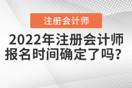 2022年注冊(cè)會(huì)計(jì)師報(bào)名時(shí)間確定了嗎？
