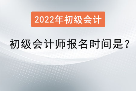 2022年初級會計師報名時間是？
