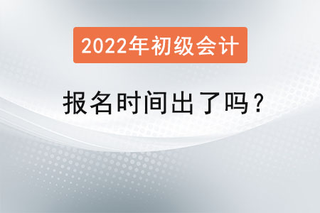 2022年初級會計師報名時間出了嗎？
