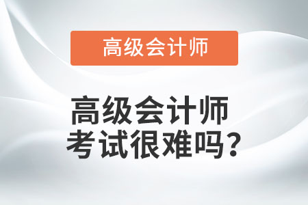 高級(jí)會(huì)計(jì)師考試很難嗎？