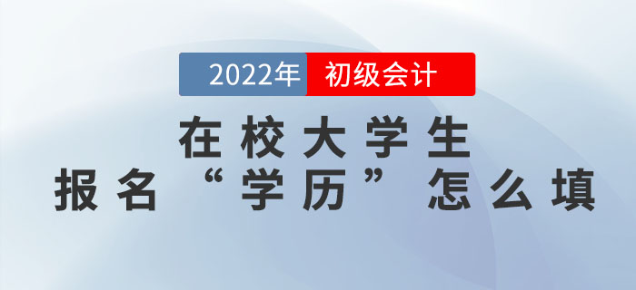 在校大學(xué)生2022年初級會計報名信息表中的“學(xué)歷”怎么填？