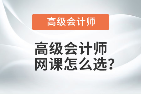 高級會計師網(wǎng)課怎么選？