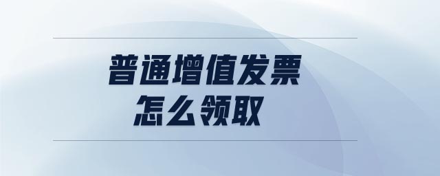 普通增值發(fā)票怎么領(lǐng)取