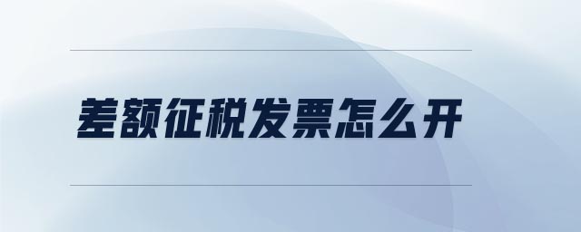 差額征稅發(fā)票怎么開 差額征稅發(fā)票怎么開