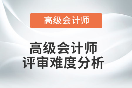 高級(jí)會(huì)計(jì)師評(píng)審難度分析