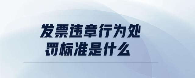 發(fā)票違章行為處罰標(biāo)準(zhǔn)是什么 發(fā)票違章行為處罰標(biāo)準(zhǔn)是什么