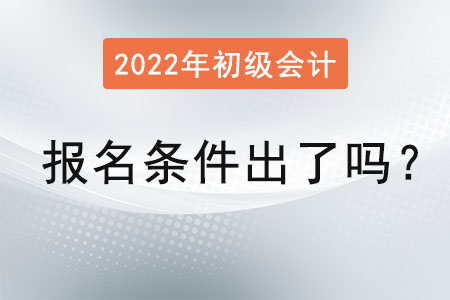 2022初級會計報名條件出了嗎？