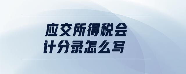 應(yīng)交所得稅會(huì)計(jì)分錄怎么寫 應(yīng)交所得稅會(huì)計(jì)分錄怎么寫