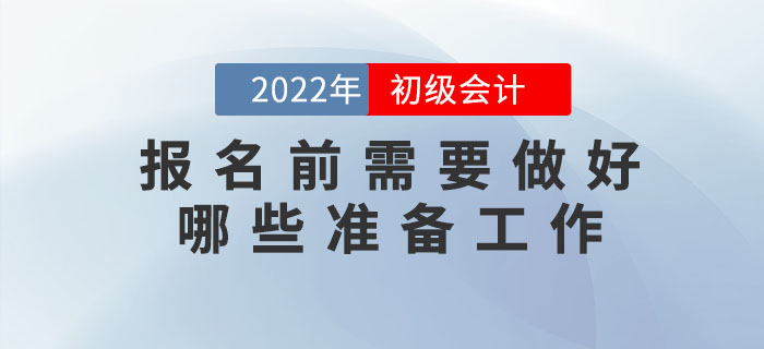 2022年初級會計報名時間已公布，報名前需要做好哪些準備工作？