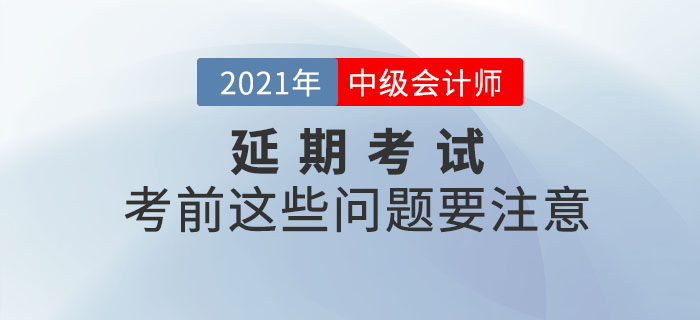 2021年中級會計延期考試考生看這里！考前這些問題要注意！