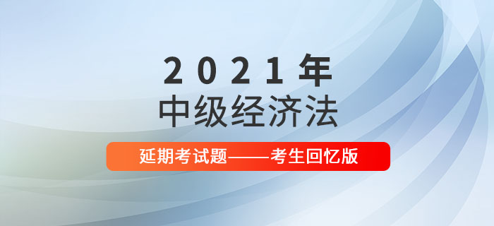 2021年中級(jí)會(huì)計(jì)經(jīng)濟(jì)法延期考試題及參考答案_考生回憶版