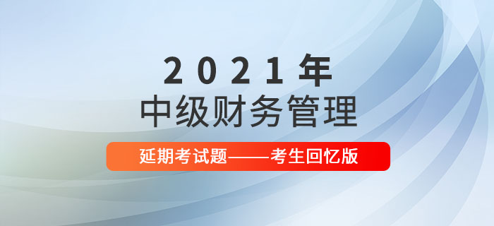 2021年中級會計財務(wù)管理延期考試題及參考答案_考生回憶版
