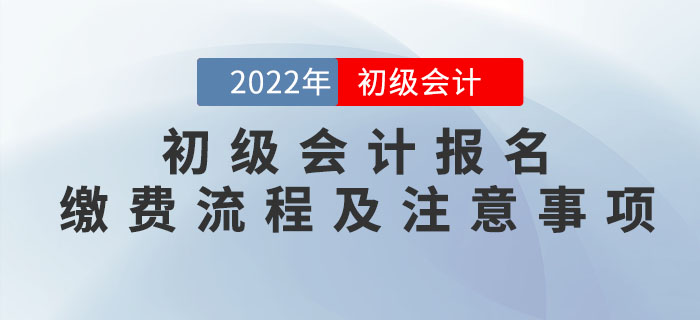 提示！2022年初級(jí)會(huì)計(jì)報(bào)名繳費(fèi)流程及注意事項(xiàng)