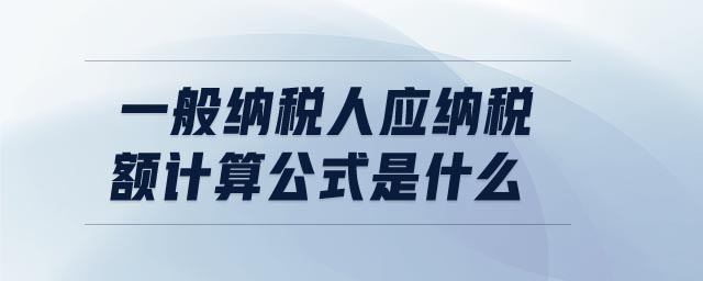 一般納稅人應納稅額計算公式是什么