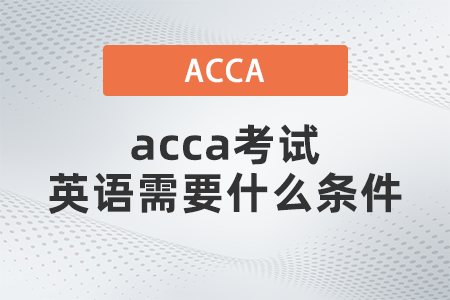 acca考試英語需要什么條件