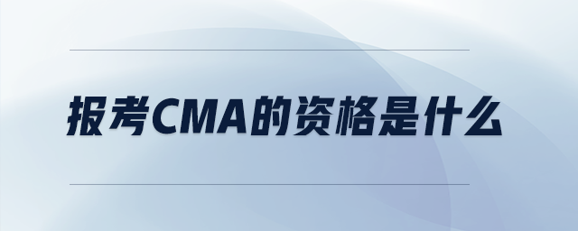 報(bào)考cma的資格是什么 報(bào)考cma的資格是什么